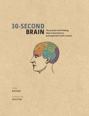30-Second Brain: The 50 Most Mind-Blowing Ideas In Neuroscience, Each Explained In Half A Minute by Anil Seth, Chris Frith