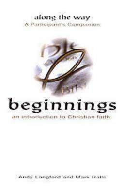 Beginnings: An Introduction to Christian Faith - Along the Way a Participant's Companion by Andy Langford