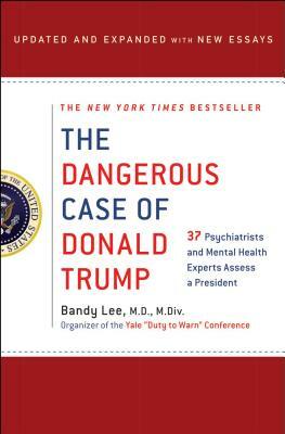 The Dangerous Case of Donald Trump: 37 Psychiatrists and Mental Health Experts Assess a President - Updated and Expanded with New Essays by Bandy X. Lee