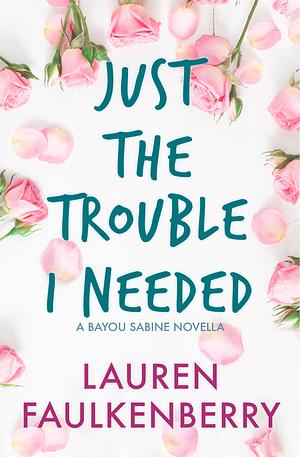 Just the Trouble I Needed by Lauren Faulkenberry
