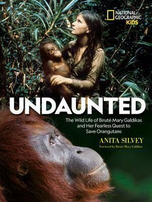 Undaunted: The Wild Life of Biruté Mary Galdikas and Her Fearless Quest to Save Orangutans by Anita Silvey