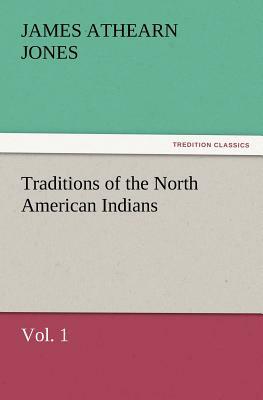 Traditions of the North American Indians, Vol. 1 by James Athearn Jones