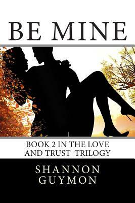 Be Mine: Book 2 in the Love and Trust Trilogy by Shannon Guymon