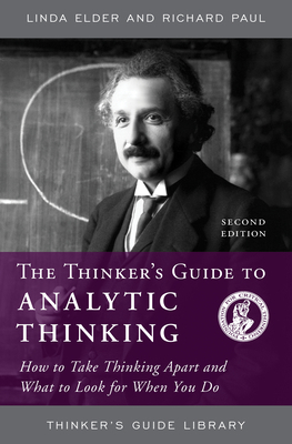 The Thinker's Guide to Analytic Thinking: How to Take Thinking Apart and What to Look for When You Do by Linda Elder, Richard Paul