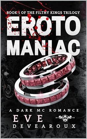 Erotomaniac: A Dark MC Romance: Book 1 of The Filthy Kings Trilogy by Mia Scanlan, Eve Devearoux, Eve Devearoux