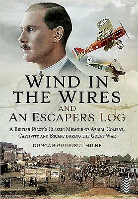 Wind in the Wires and an Escaper's Log: A British Pilot's Classic Memoir of Aerial Combat, Captivity and Escape During the Great War by Duncan Grinnell-Milne