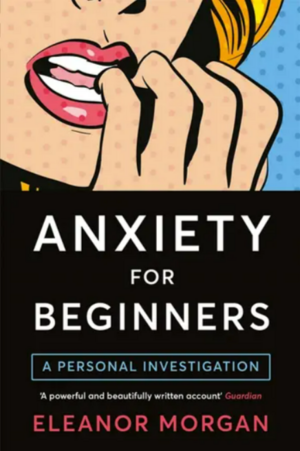 Anxiety for Beginners: A Personal Investigation by Eleanor Morgan