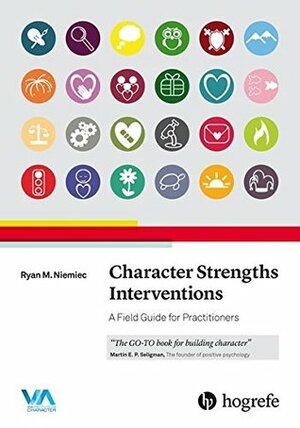 Character Strengths Interventions: A Field Guide for Practitioners 2017 by Ryan M. Niemiec