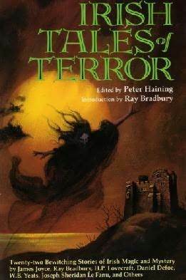 Irish Tales of Terror by William Hope Hodgson, Daniel Defoe, W.B. Yeats, Oscar Wilde, A.E. Coppard, F. Marion Crawford, Charles Robert Maturin, Jane Francesca Wilde (Lady Wilde), George Moore, James Joyce, Gerald of Wales, Thomas Crofton Croker, Elliott O'Donnell, William Carleton, Shane Leslie, H.P. Lovecraft, Peter Haining, Charlotte Riddell, Sinead de Valera, J. Sheridan Le Fanu, Ray Bradbury, Lord Dunsany