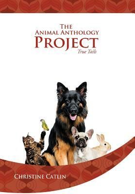 The Animal Anthology Project: True Tails by Christine Catlin