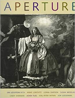 Aperture: On Location With : Annie Leibovitz, Lorna Simpson, Susan Meiselas, Cindy Sherman, Adam Fuss, Joel-Peter Witkin, Jon Goodman by Aperture