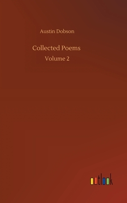 Collected Poems: Volume 2 by Austin Dobson
