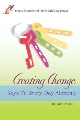 Creating Change: Keys to Every Day Alchemy by Tam Veilleux