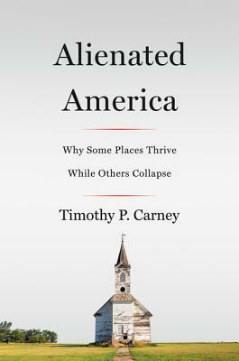 Alienated America: Why Some Places Thrive While Others Collapse by Timothy P. Carney