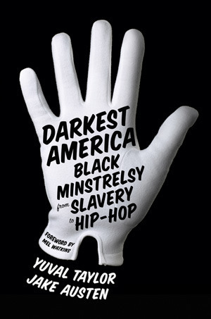 Darkest America: Black Minstrelsy from Slavery to Hip-Hop by Yuval Taylor, Jake Austen, Mel Watkins