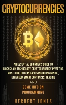 Cryptocurrencies: An Essential Beginner's Guide to Blockchain Technology, Cryptocurrency Investing, Mastering Bitcoin Basics Including M by Herbert Jones