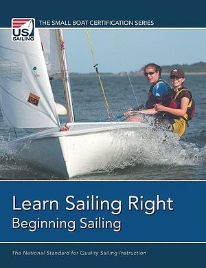 Learn Sailing Right!: The National Standard for Quality Sailing Instruction. Beginning sailing by United States Sailing Association, John Kantor