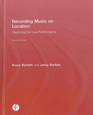 Recording Music on Location: Capturing the Live Performance by Jenny Bartlett, Bruce Bartlett
