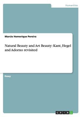 Natural Beauty and Art Beauty: Kant, Hegel and Adorno revisited by Marcio Hemerique Pereira