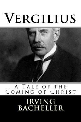 Vergilius: A Tale of the Coming of Christ by Irving Bacheller