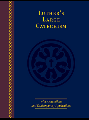 Luther's Large Catechism (with Annotations and Contemporary Applications) by Luther Martin