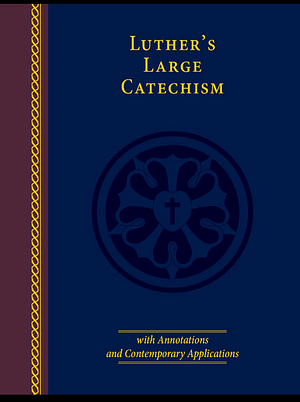 Luther's Large Catechism (with Annotations and Contemporary Applications) by Martin Luther