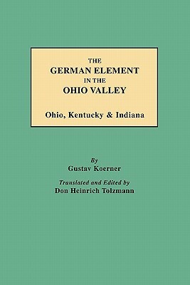 The German Element in the Ohio Valley: Ohio, Kentucky & Indiana by Gustav Philipp K'Orner, Gustav Koerner