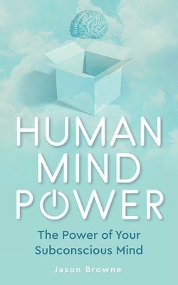 Human Mind Power: The Power of your Subconscious Mind by Jason Browne