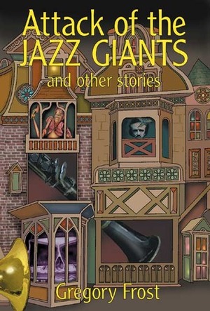 Attack of the Jazz Giants: and Other Stories by Gregory Frost