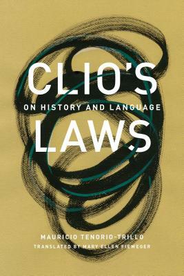 Clio's Laws: On History and Language by Mauricio Tenorio-Trillo