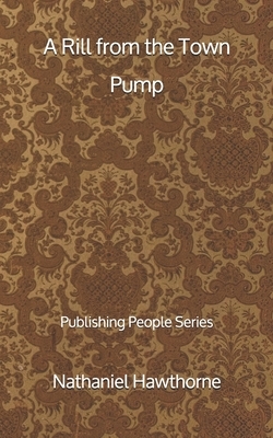 A Rill from the Town Pump - Publishing People Series by Nathaniel Hawthorne