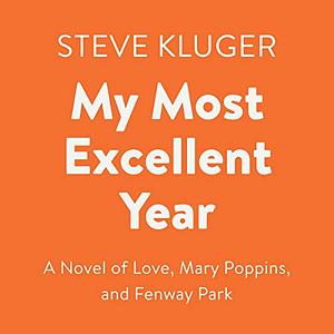 My Most Excellent Year: A Novel of Love, Mary Poppins, and Fenway Park by Steve Kluger