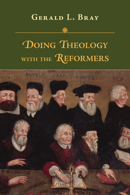 Doing Theology with the Reformers by Gerald L. Bray