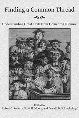 Finding a Common Thread: Reading Great Texts from Homer to O'Connor by Donald D. Schmeltekopf, Scott H. Moore, Robert C. Roberts