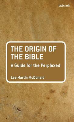 The Origin of the Bible: A Guide for the Perplexed by Lee Martin McDonald