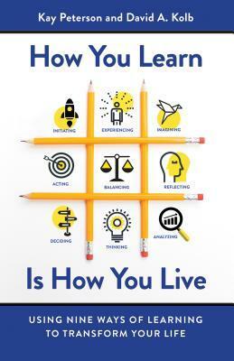 How You Learn Is How You Live: Using Nine Ways of Learning to Transform Your Life by David a. Kolb, Kay Peterson