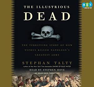 The Illustrious Dead: Napoleon, Typhus, and the Dream of World Conquest by Stephan Talty