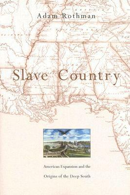 Slave Country: American Expansion and the Origins of the Deep South by Adam Rothman