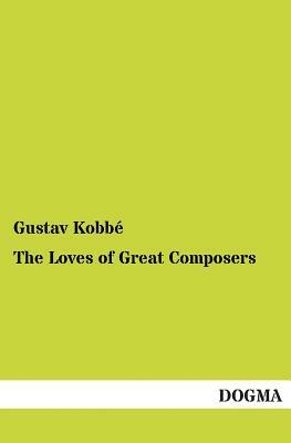 The Loves of Great Composers by Gustav Kobbe