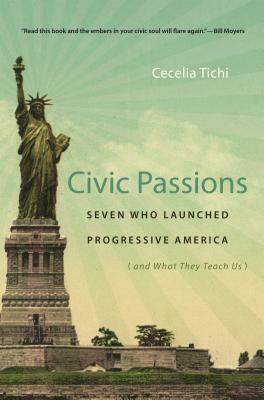 Civic Passions: Seven Who Launched Progressive America (and What They Teach Us) by Cecelia Tichi