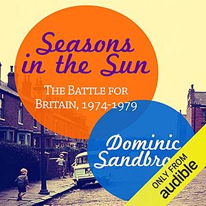 Seasons in the Sun: The Battle for Britain, 1974-1979 by Dominic Sandbrook