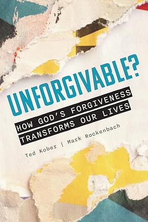 Unforgivable? How God's Forgiveness Transforms Our Lives by Ted Kober, Mark Rockenbach