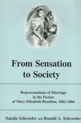From Sensation to Society: Representations of Marriage in the Fiction of Mary Elizabeth Braddon, 1862-1866 by Natalie Schroeder, Ronald A. Schroeder