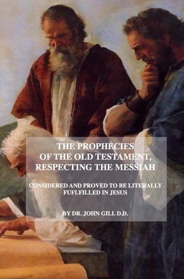 The Prophecies of the Old Testament, Respecting Messiah: Literally Fulfilled in Jesus by John Gill D. D.