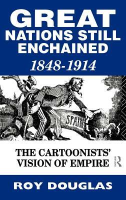 Great Nations Still Enchained: The Cartoonists' Vision of Empire 1848-1914 by Roy Douglas