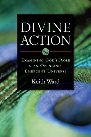 Divine Action: Examining God's Role in an Open and Emergent Universe by Keith Ward