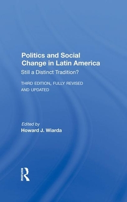 Politics and Social Change in Latin America: Still a Distinct Tradition? Third Edition by Howard J. Wiarda