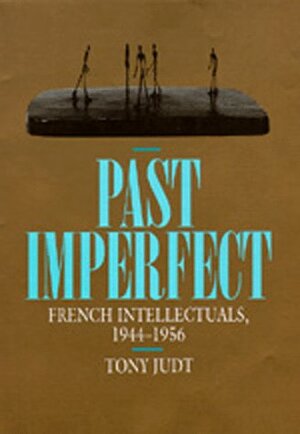 Past Imperfect: French Intellectuals, 1944-1956 by Tony Judt