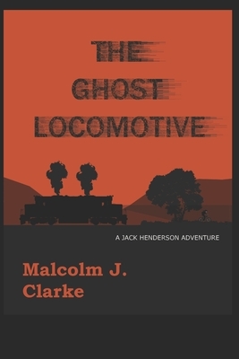 The Ghost Locomotive: A Jack Henderson Adventure by Malcolm Clarke