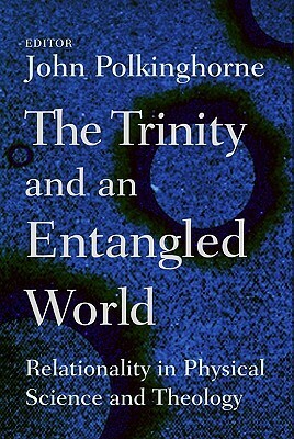 The Trinity and an Entangled World: Relationality in Physical Science and Theology by John Polkinghorne